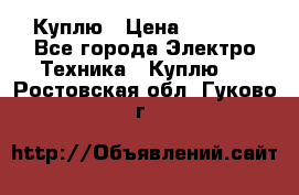 Куплю › Цена ­ 2 000 - Все города Электро-Техника » Куплю   . Ростовская обл.,Гуково г.